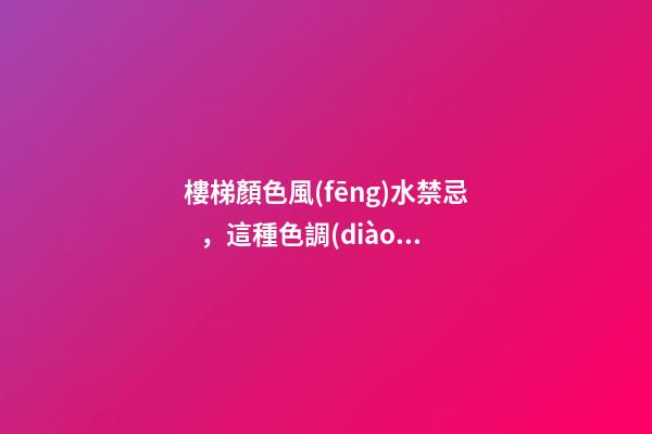 樓梯顏色風(fēng)水禁忌，這種色調(diào)要不得